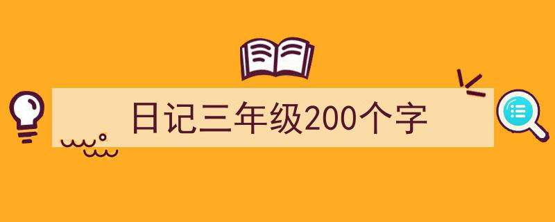 怎么写《日记三年级200个字》才能拿满分？（精选5篇）"/