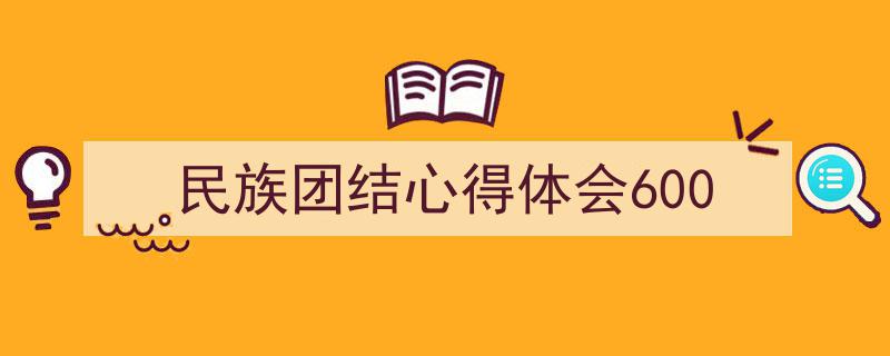 推荐《民族团结心得体会600》相关写作范文范例（精选5篇）"/