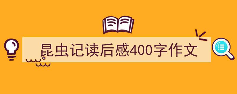 怎么写《昆虫记读后感400字作文》才能拿满分？（精选5篇）"/