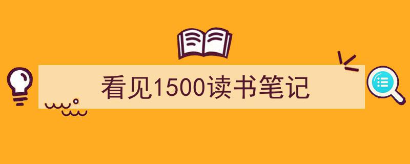 手把手教你写《看见1500读书笔记》,（精选5篇）"/