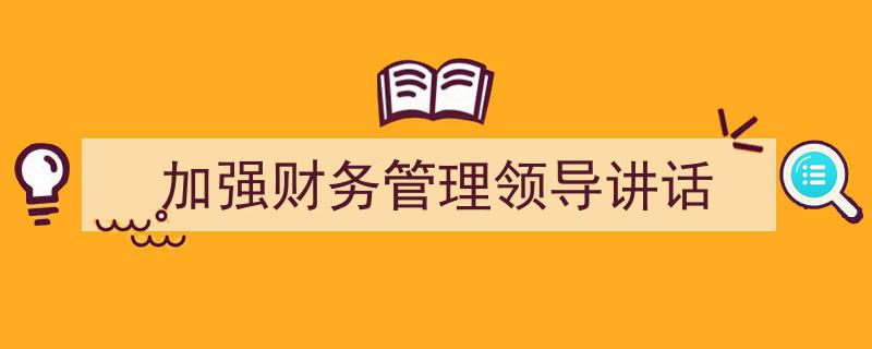 手把手教你写《加强财务管理领导讲话》,（精选5篇）"/