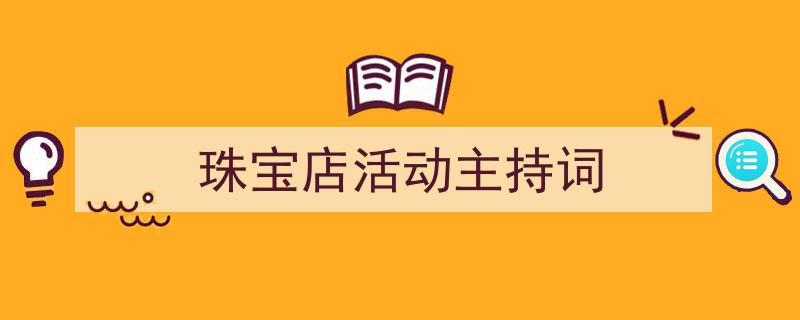 如何写《珠宝店活动主持词》教你5招搞定！（精选5篇）"/