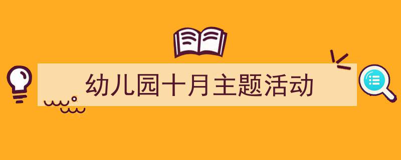推荐《幼儿园十月主题活动》相关写作范文范例（精选5篇）"/