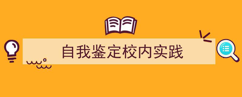 格策美文教你学写《自我鉴定校内实践》小技巧（精选5篇）"/