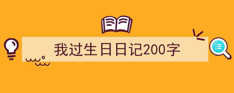 写作《我过生日日记200字》小技巧请记住这五点。（精选5篇）"/