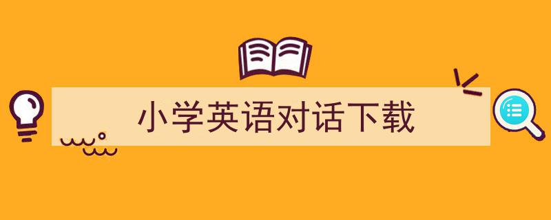 格策美文教你学写《小学英语对话下载》小技巧（精选5篇）"/