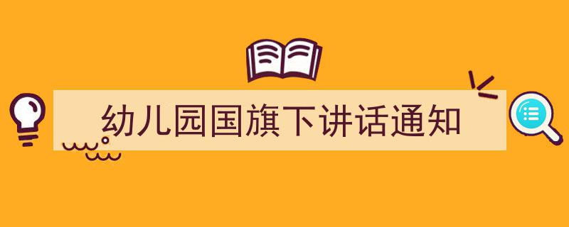 写作《幼儿园国旗下讲话通知》小技巧请记住这五点。（精选5篇）"/
