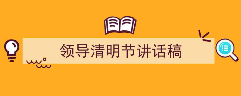 手把手教你写《领导清明节讲话稿》,（精选5篇）"/