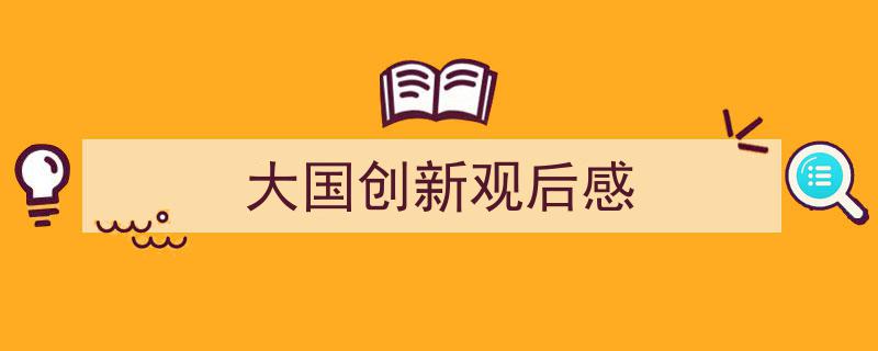 手把手教你写《大国创新观后感》,（精选5篇）"/