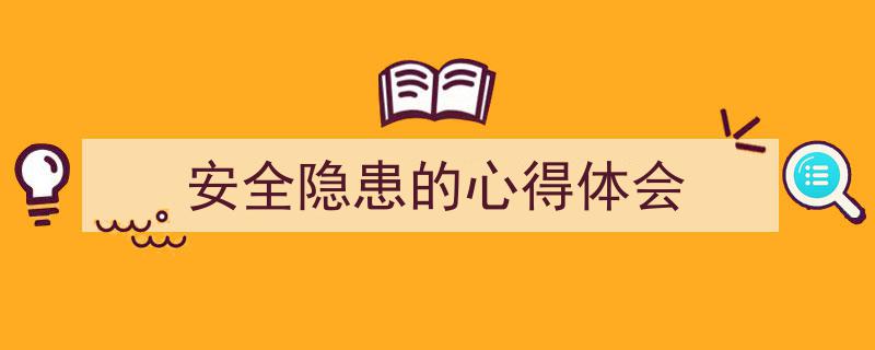 精心挑选《安全隐患的心得体会》相关文章文案。（精选5篇）"/