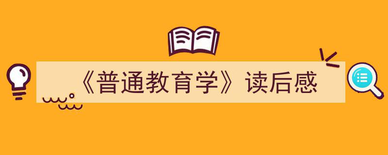 一篇文章轻松搞定《《普通教育学》读后感》的写作。（精选5篇）"/