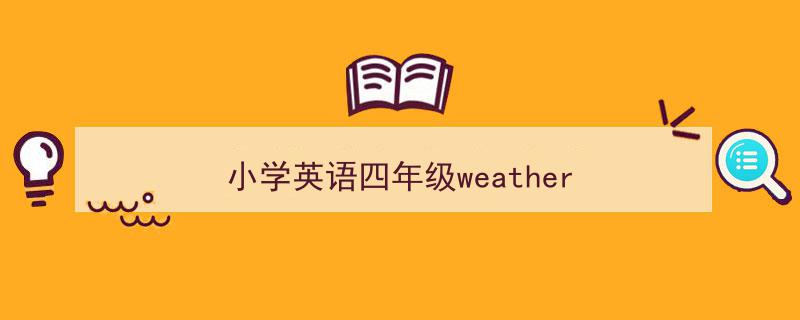 怎么写《小学英语四年级weather》才能拿满分？（精选5篇）"/