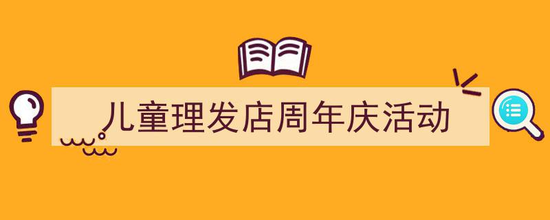 格策美文教你学写《儿童理发店周年庆活动》小技巧(精选5篇)"/