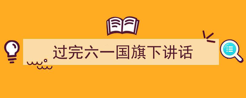 格策美文教你学写《过完六一国旗下讲话》小技巧（精选5篇）"/
