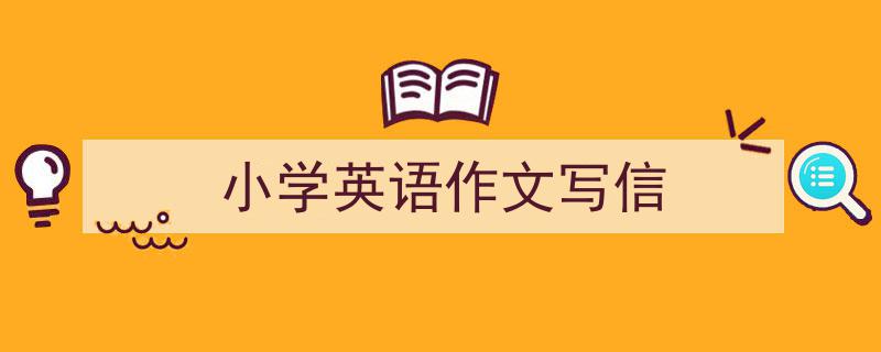 手把手教你写《小学英语作文写信》,（精选5篇）"/