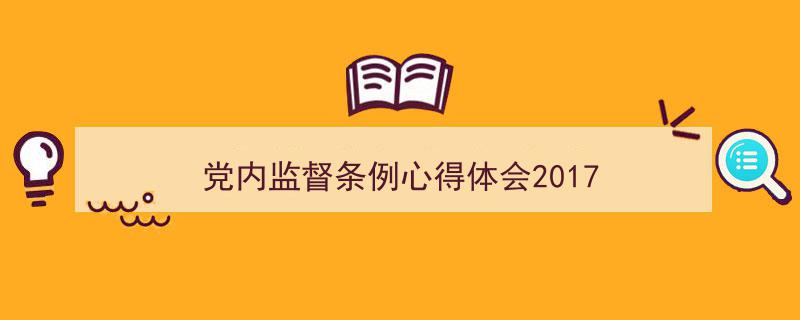 格策美文教你学写《党内监督条例心得体会2017》小技巧（精选5篇）"/