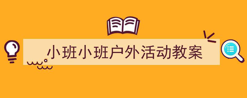 格策美文教你学写《小班小班户外活动教案》小技巧(精选5篇)"/