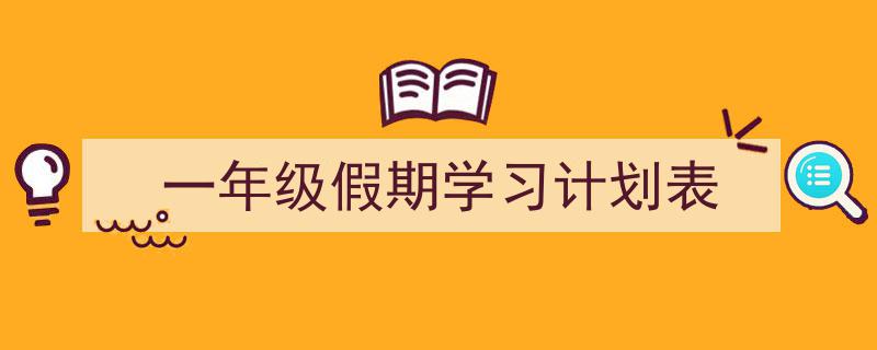 如何写《一年级假期学习计划表》教你5招搞定！（精选5篇）"/