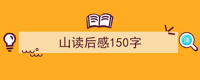 怎么写《山读后感150字》才能拿满分？（精选5篇）"/