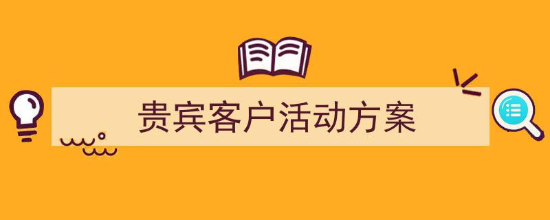 格策美文教你学写《贵宾客户活动方案》小技巧（精选5篇）"/