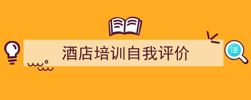 如何写《酒店培训自我评价》教你5招搞定！（精选5篇）"/