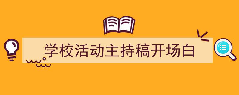 怎么写《学校活动主持稿开场白》才能拿满分？（精选5篇）"/