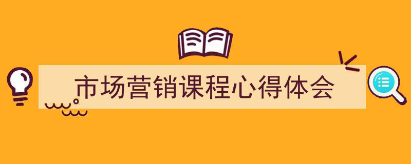 3招搞定《市场营销课程心得体会》写作。（精选5篇）"/