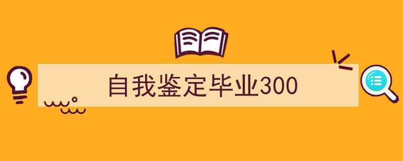 格策美文教你学写《自我鉴定毕业300》小技巧（精选5篇）"/