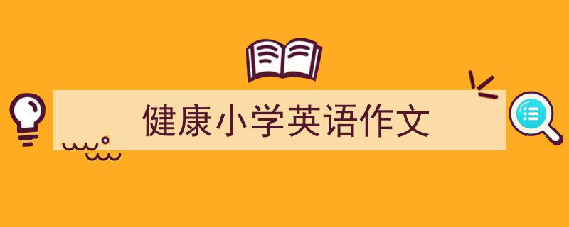 3招搞定《健康小学英语作文》写作。（精选5篇）"/