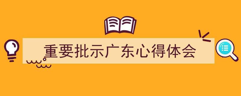 写作《重要批示广东心得体会》小技巧请记住这五点。（精选5篇）"/