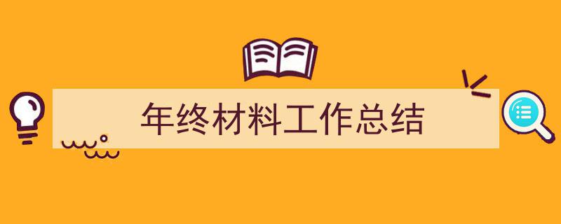 格策美文教你学写《年终材料工作总结》小技巧（精选5篇）"/