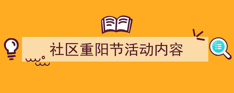 社区重阳节活动内容如何写我教你。（精选5篇）"/
