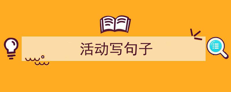 一篇文章轻松搞定《活动写句子》的写作。（精选5篇）"/