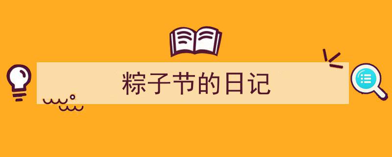 精心挑选《粽子节的日记》相关文章文案。（精选5篇）"/