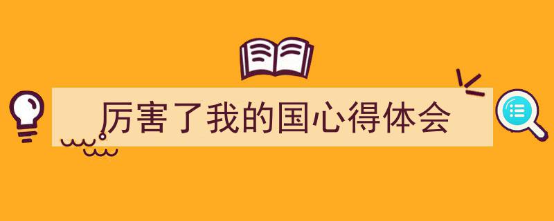 3招搞定《厉害了我的国心得体会》写作。（精选5篇）"/