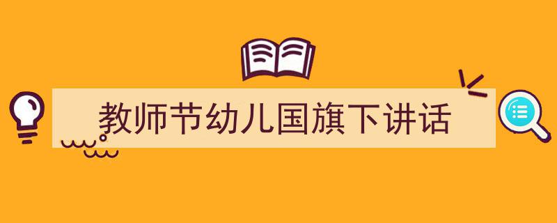 怎么写《教师节幼儿国旗下讲话》才能拿满分？（精选5篇）"/