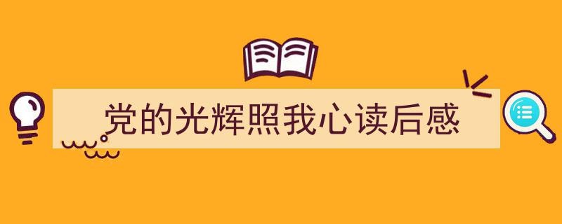 党的光辉照我心读后感如何写我教你。（精选5篇）"/