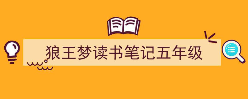 精心挑选《狼王梦读书笔记五年级》相关文章文案。（精选5篇）"/