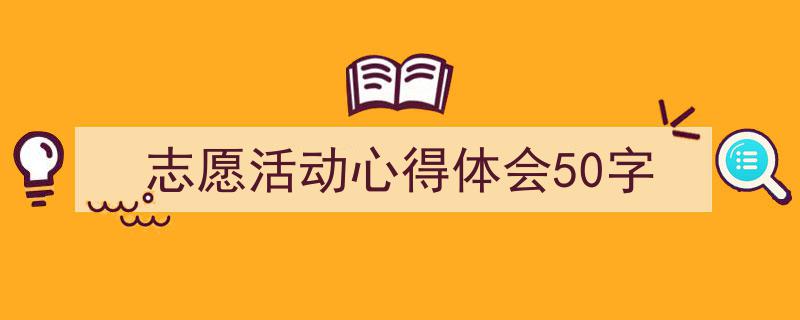 手把手教你写《志愿活动心得体会50字》,（精选5篇）"/