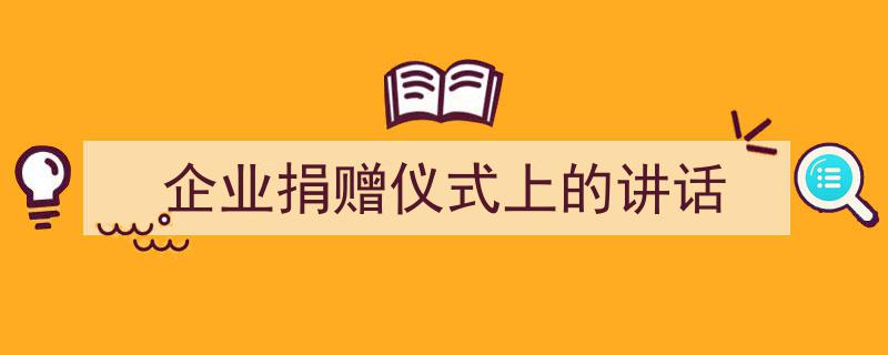 写作《企业捐赠仪式上的讲话》小技巧请记住这五点。(精选5篇)"/