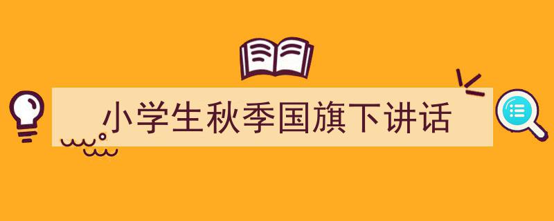 小学生秋季国旗下讲话如何写我教你。（精选5篇）"/