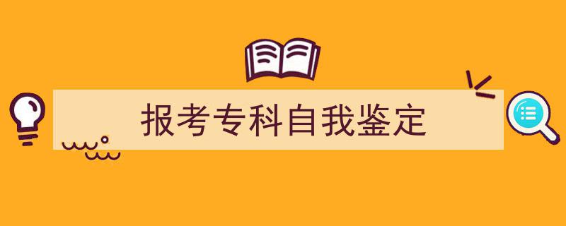 写作《报考专科自我鉴定》小技巧请记住这五点。（精选5篇）"/