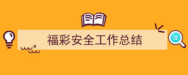 如何写《福彩安全工作总结》教你5招搞定！（精选5篇）"/
