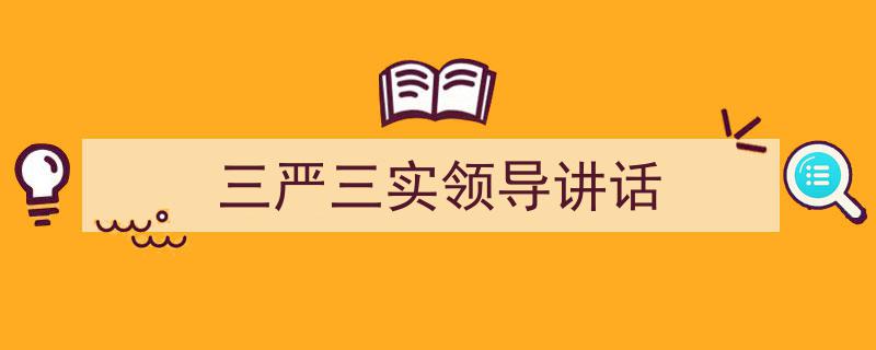 写作《三严三实领导讲话》小技巧请记住这五点。（精选5篇）"/