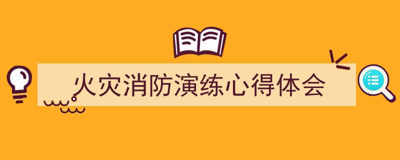 推荐《火灾消防演练心得体会》相关写作范文范例（精选5篇）"/