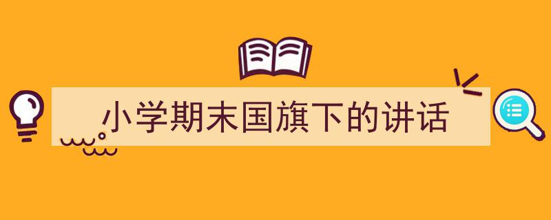 手把手教你写《小学期末国旗下的讲话》,（精选5篇）"/
