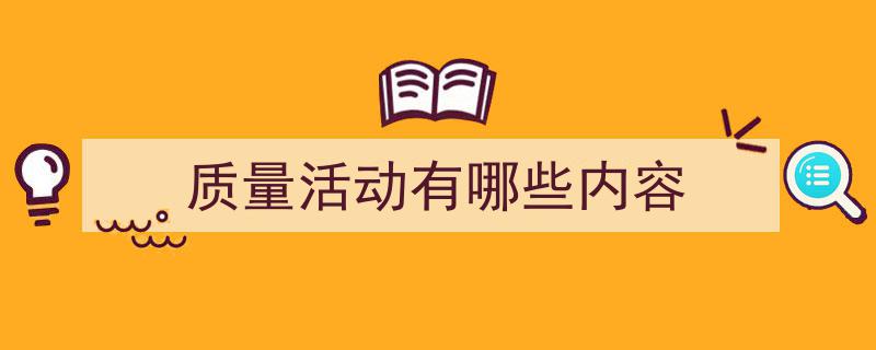 推荐《质量活动有哪些内容》相关写作范文范例（精选5篇）"/