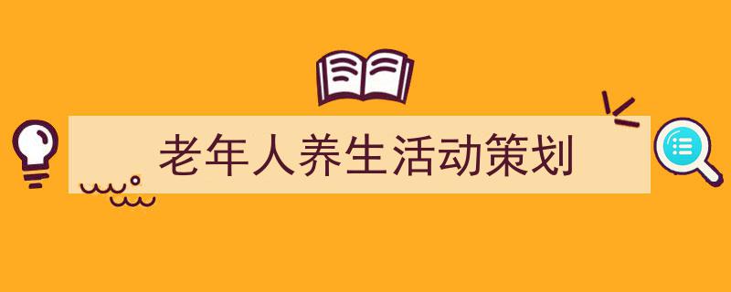 推荐《老年人养生活动策划》相关写作范文范例(精选5篇)"/