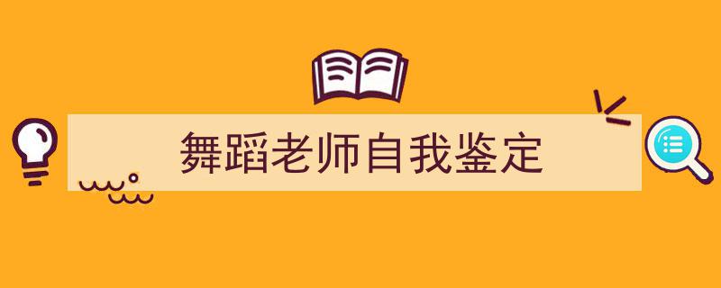 一篇文章轻松搞定《舞蹈老师自我鉴定》的写作。（精选5篇）"/