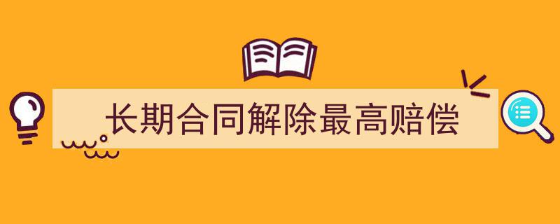3招搞定《长期合同解除最高赔偿》写作。（精选5篇）"/